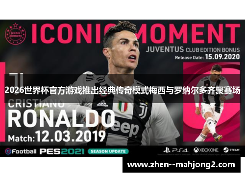 2026世界杯官方游戏推出经典传奇模式梅西与罗纳尔多齐聚赛场 2026世界杯官方游戏推出经典传奇模式梅西与罗纳尔多齐聚赛场