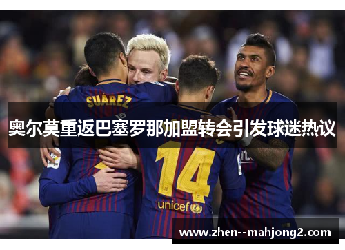 奥尔莫重返巴塞罗那加盟转会引发球迷热议 奥尔莫重返巴塞罗那加盟转会引发球迷热议