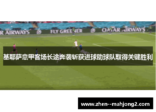 基耶萨意甲客场长途奔袭斩获进球助球队取得关键胜利