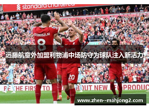 远藤航意外加盟利物浦中场防守为球队注入新活力 远藤航意外加盟利物浦中场防守为球队注入新活力