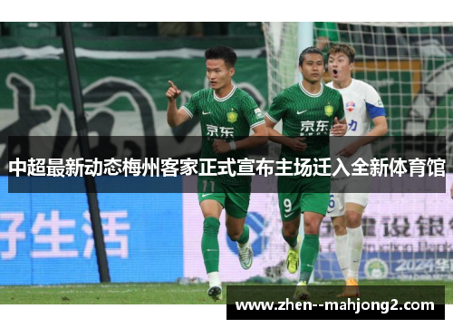 中超最新动态梅州客家正式宣布主场迁入全新体育馆 中超最新动态梅州客家正式宣布主场迁入全新体育馆