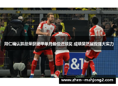 拜仁确认凯恩荣获德甲单月最佳进球奖 成绩斐然展现强大实力 拜仁确认凯恩荣获德甲单月最佳进球奖 成绩斐然展现强大实力