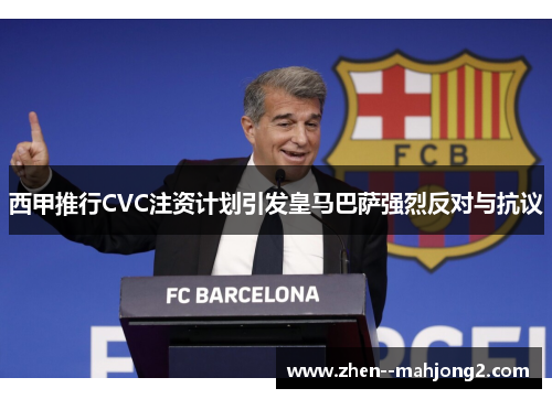 西甲推行CVC注资计划引发皇马巴萨强烈反对与抗议 西甲推行CVC注资计划引发皇马巴萨强烈反对与抗议